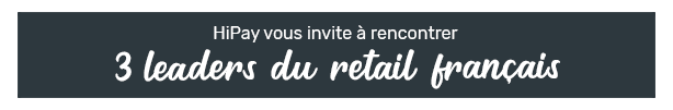 HiPay vous invite à rencontrer 3 leaders du retail français